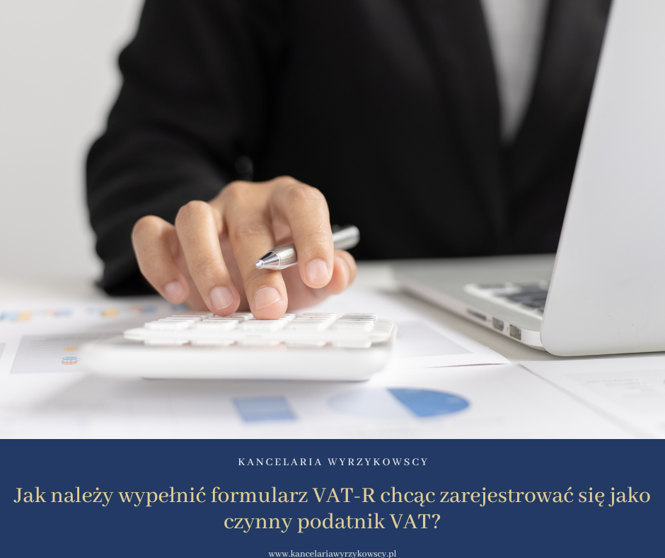 Jak należy wypełnić formularz VAT-R chcąc zarejestrować się jako czynny podatnik VAT?